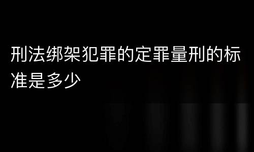 刑法绑架犯罪的定罪量刑的标准是多少