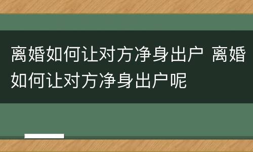 离婚如何让对方净身出户 离婚如何让对方净身出户呢