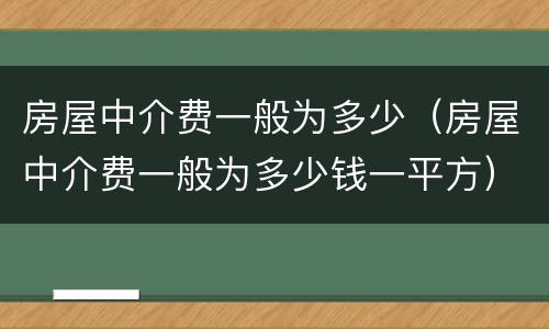 房屋中介费一般为多少（房屋中介费一般为多少钱一平方）