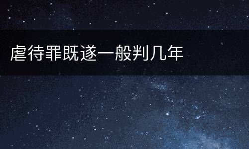 虐待罪既遂一般判几年