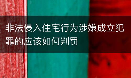 非法侵入住宅行为涉嫌成立犯罪的应该如何判罚