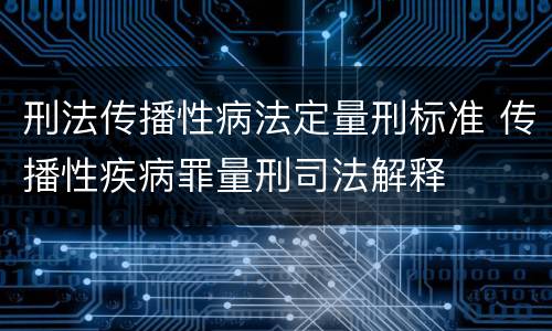 刑法传播性病法定量刑标准 传播性疾病罪量刑司法解释