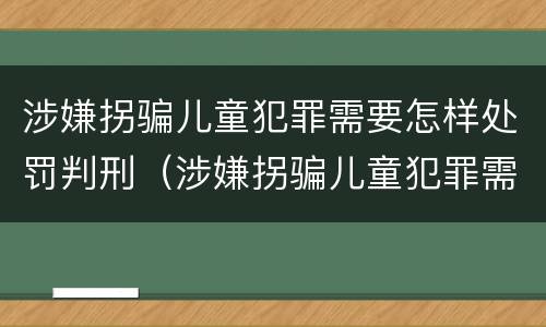 涉嫌拐骗儿童犯罪需要怎样处罚判刑（涉嫌拐骗儿童犯罪需要怎样处罚判刑多久）