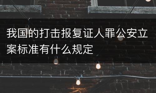 我国的打击报复证人罪公安立案标准有什么规定