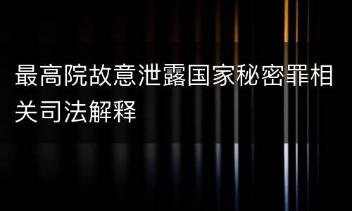 最高院故意泄露国家秘密罪相关司法解释