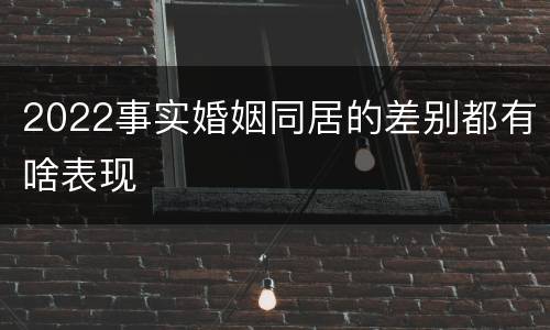 2022事实婚姻同居的差别都有啥表现