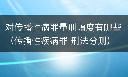 对传播性病罪量刑幅度有哪些（传播性疾病罪 刑法分则）