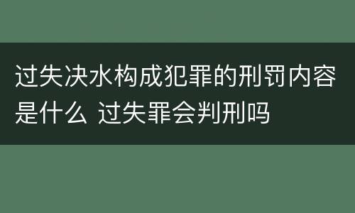 过失决水构成犯罪的刑罚内容是什么 过失罪会判刑吗