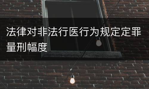法律对非法行医行为规定定罪量刑幅度