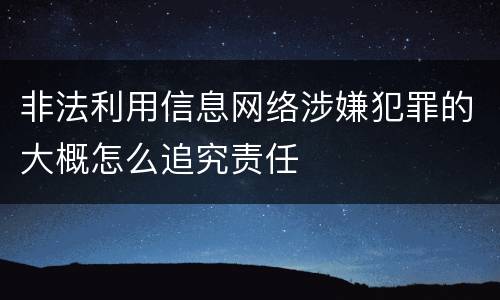 非法利用信息网络涉嫌犯罪的大概怎么追究责任