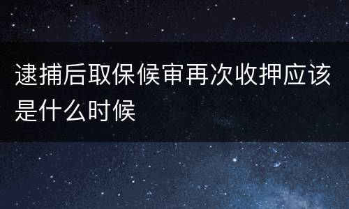 逮捕后取保候审再次收押应该是什么时候