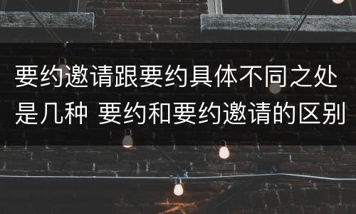 要约邀请跟要约具体不同之处是几种 要约和要约邀请的区别的意义