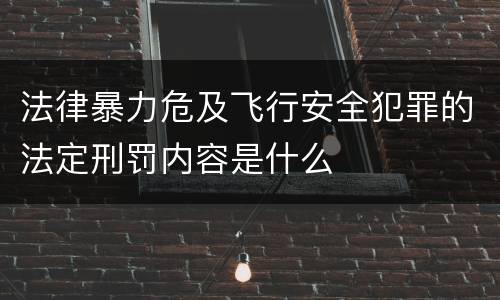 法律暴力危及飞行安全犯罪的法定刑罚内容是什么