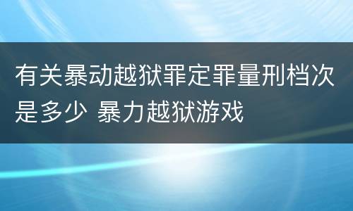 有关暴动越狱罪定罪量刑档次是多少 暴力越狱游戏