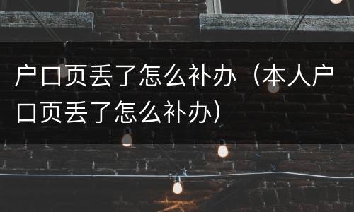 户口页丢了怎么补办（本人户口页丢了怎么补办）