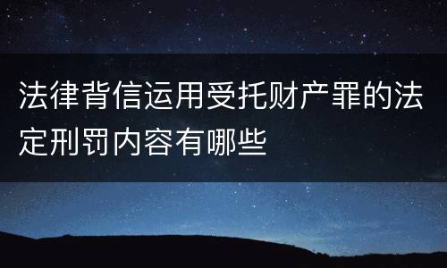 法律背信运用受托财产罪的法定刑罚内容有哪些