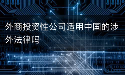 外商投资性公司适用中国的涉外法律吗