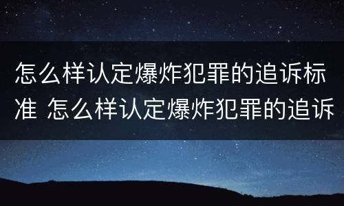怎么样认定爆炸犯罪的追诉标准 怎么样认定爆炸犯罪的追诉标准呢
