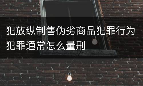 犯放纵制售伪劣商品犯罪行为犯罪通常怎么量刑