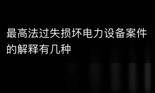 最高法过失损坏电力设备案件的解释有几种