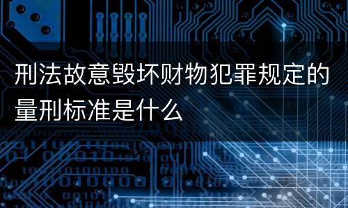 刑法故意毁坏财物犯罪规定的量刑标准是什么