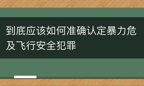 到底应该如何准确认定暴力危及飞行安全犯罪