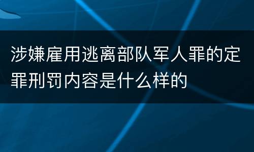 涉嫌雇用逃离部队军人罪的定罪刑罚内容是什么样的