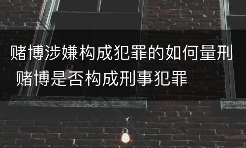 赌博涉嫌构成犯罪的如何量刑 赌博是否构成刑事犯罪