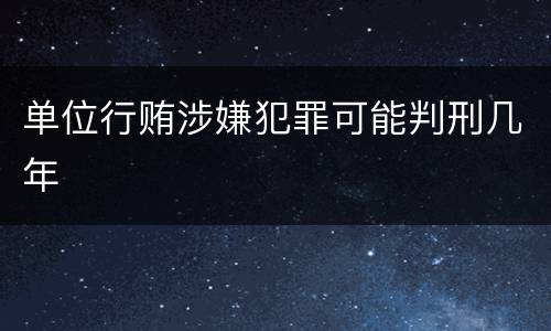 单位行贿涉嫌犯罪可能判刑几年