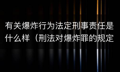有关爆炸行为法定刑事责任是什么样（刑法对爆炸罪的规定）