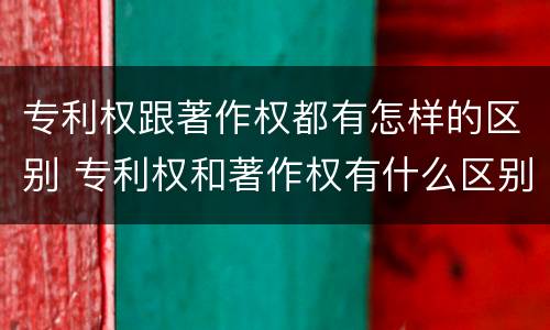 专利权跟著作权都有怎样的区别 专利权和著作权有什么区别