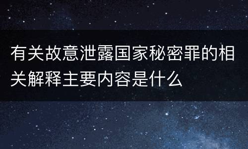 有关故意泄露国家秘密罪的相关解释主要内容是什么