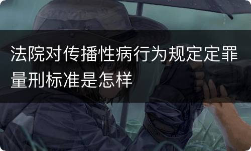法院对传播性病行为规定定罪量刑标准是怎样