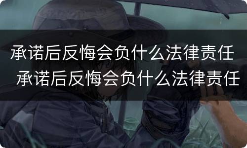 承诺后反悔会负什么法律责任 承诺后反悔会负什么法律责任呢