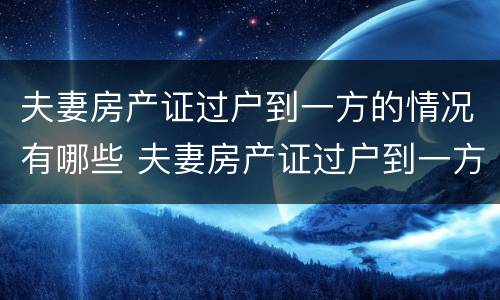 夫妻房产证过户到一方的情况有哪些 夫妻房产证过户到一方需要