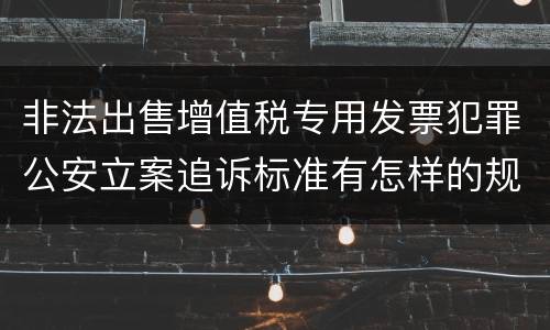 非法出售增值税专用发票犯罪公安立案追诉标准有怎样的规定