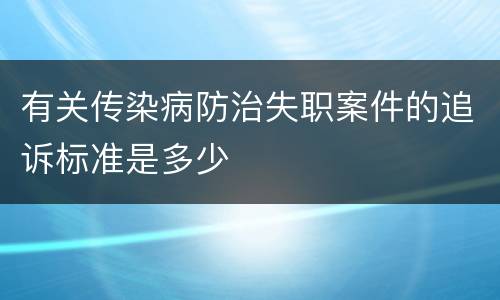 有关传染病防治失职案件的追诉标准是多少