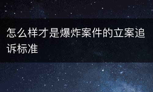 怎么样才是爆炸案件的立案追诉标准