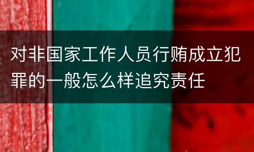 对非国家工作人员行贿成立犯罪的一般怎么样追究责任