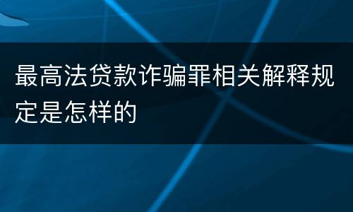最高法贷款诈骗罪相关解释规定是怎样的