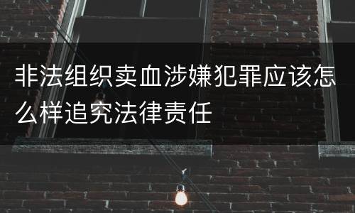 非法组织卖血涉嫌犯罪应该怎么样追究法律责任