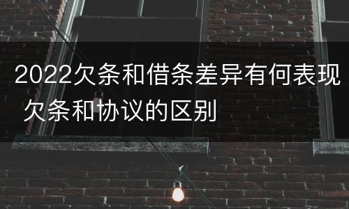 2022欠条和借条差异有何表现 欠条和协议的区别