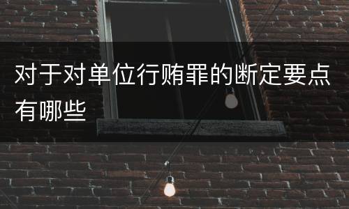 对于对单位行贿罪的断定要点有哪些