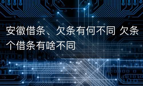 安徽借条、欠条有何不同 欠条个借条有啥不同