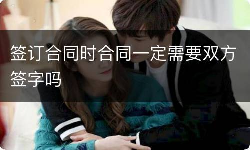 签订合同时合同一定需要双方签字吗