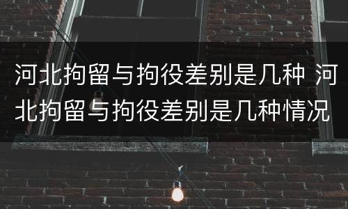 河北拘留与拘役差别是几种 河北拘留与拘役差别是几种情况
