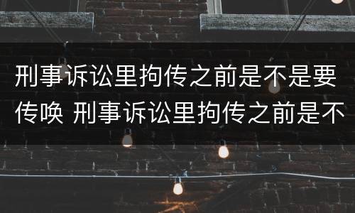 刑事诉讼里拘传之前是不是要传唤 刑事诉讼里拘传之前是不是要传唤家属