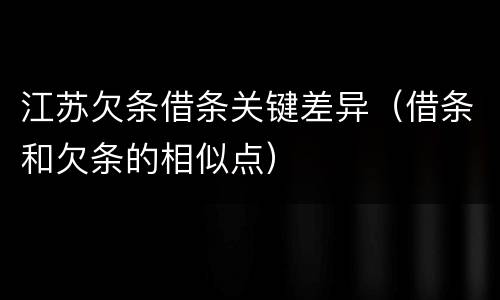 江苏欠条借条关键差异（借条和欠条的相似点）
