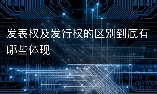 发表权及发行权的区别到底有哪些体现