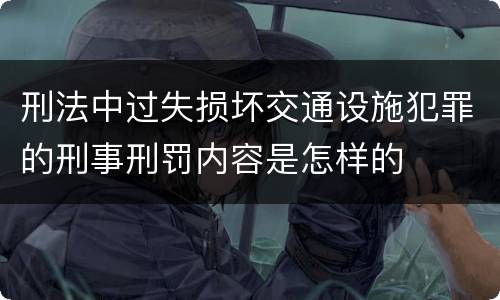 刑法中过失损坏交通设施犯罪的刑事刑罚内容是怎样的